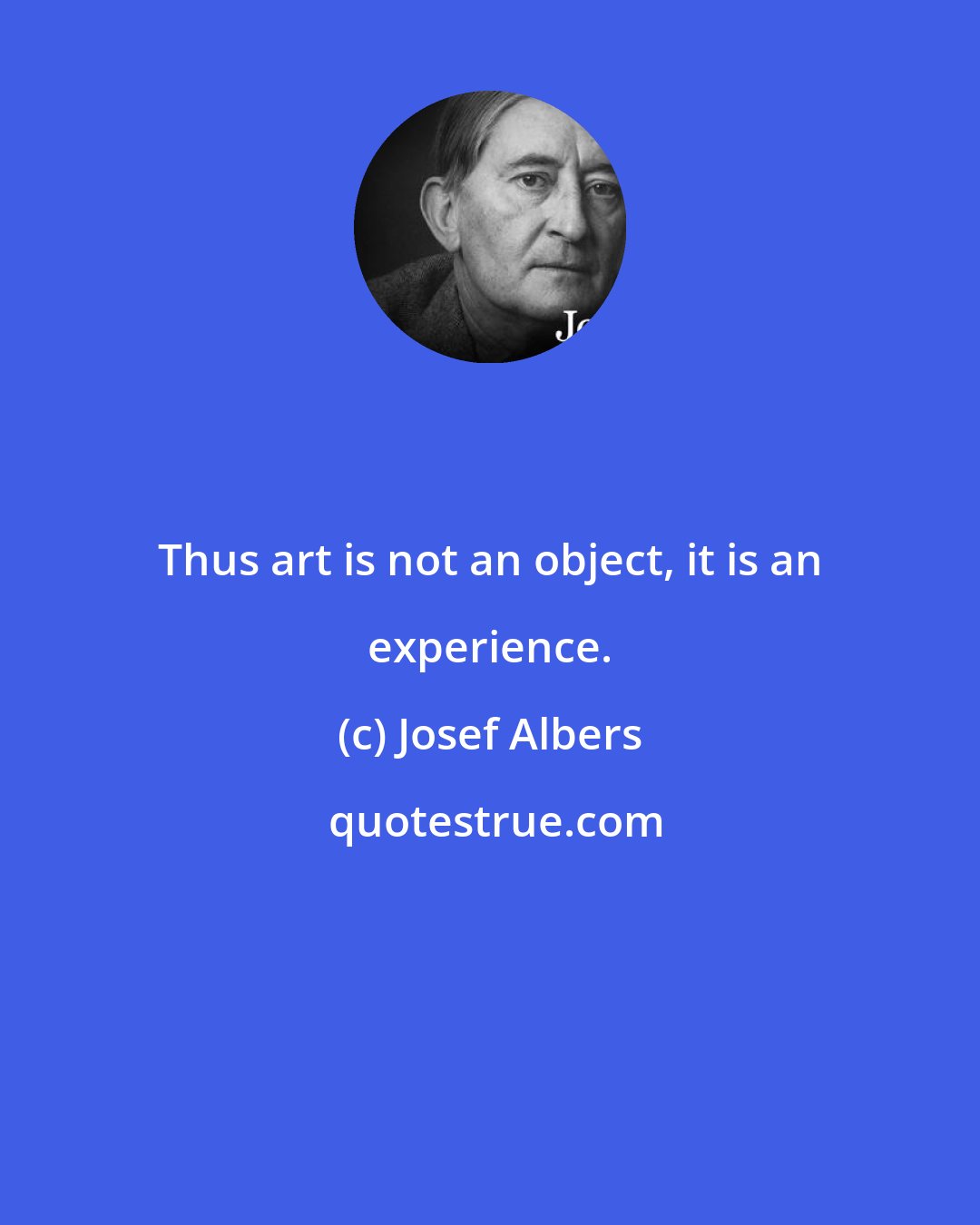 Josef Albers: Thus art is not an object, it is an experience.
