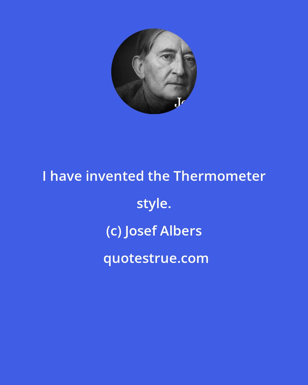 Josef Albers: I have invented the Thermometer style.