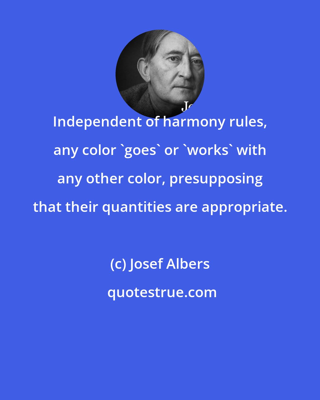Josef Albers: Independent of harmony rules, any color 'goes' or 'works' with any other color, presupposing that their quantities are appropriate.