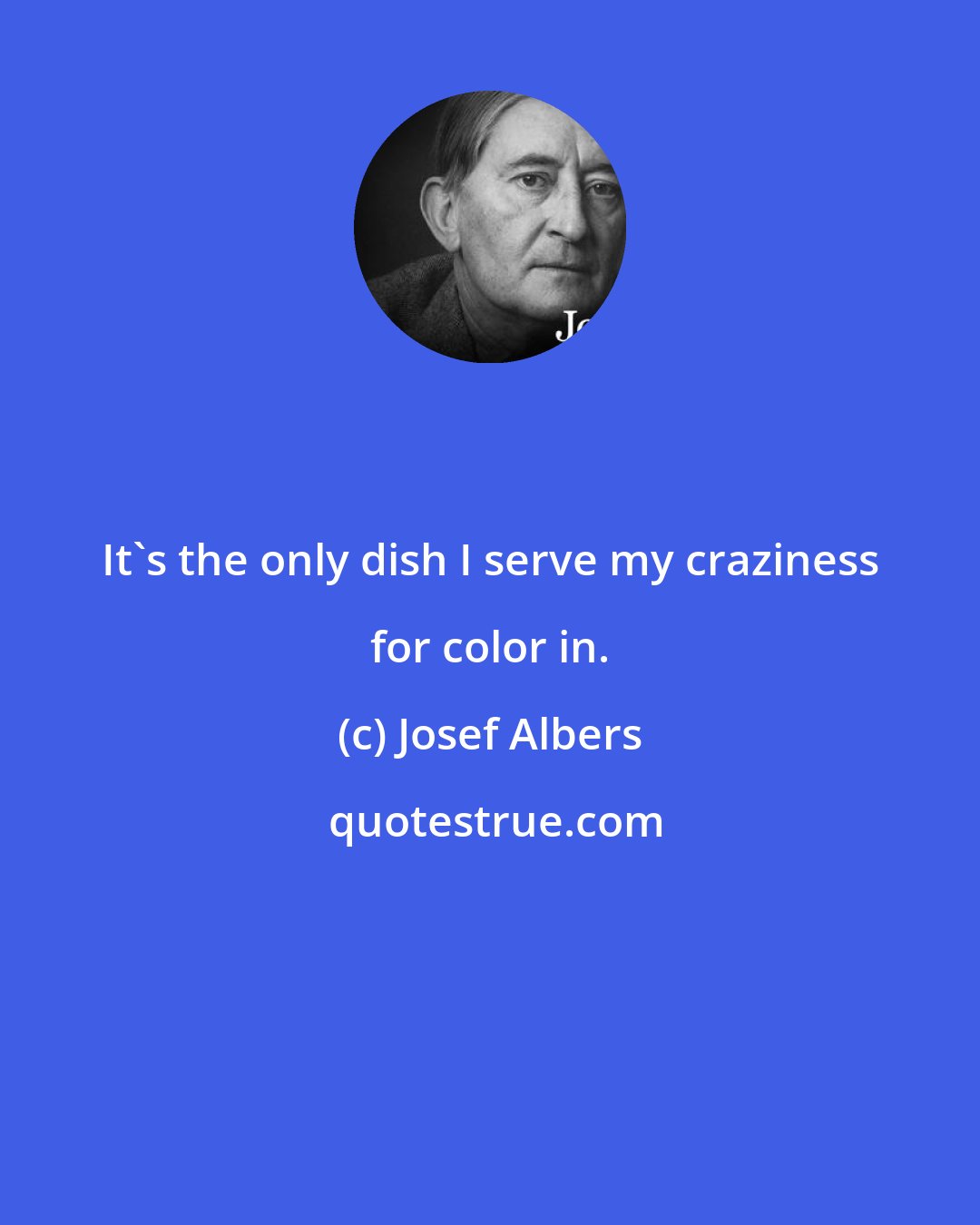 Josef Albers: It's the only dish I serve my craziness for color in.