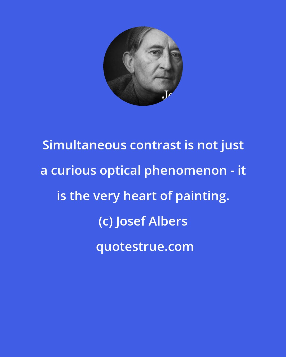 Josef Albers: Simultaneous contrast is not just a curious optical phenomenon - it is the very heart of painting.