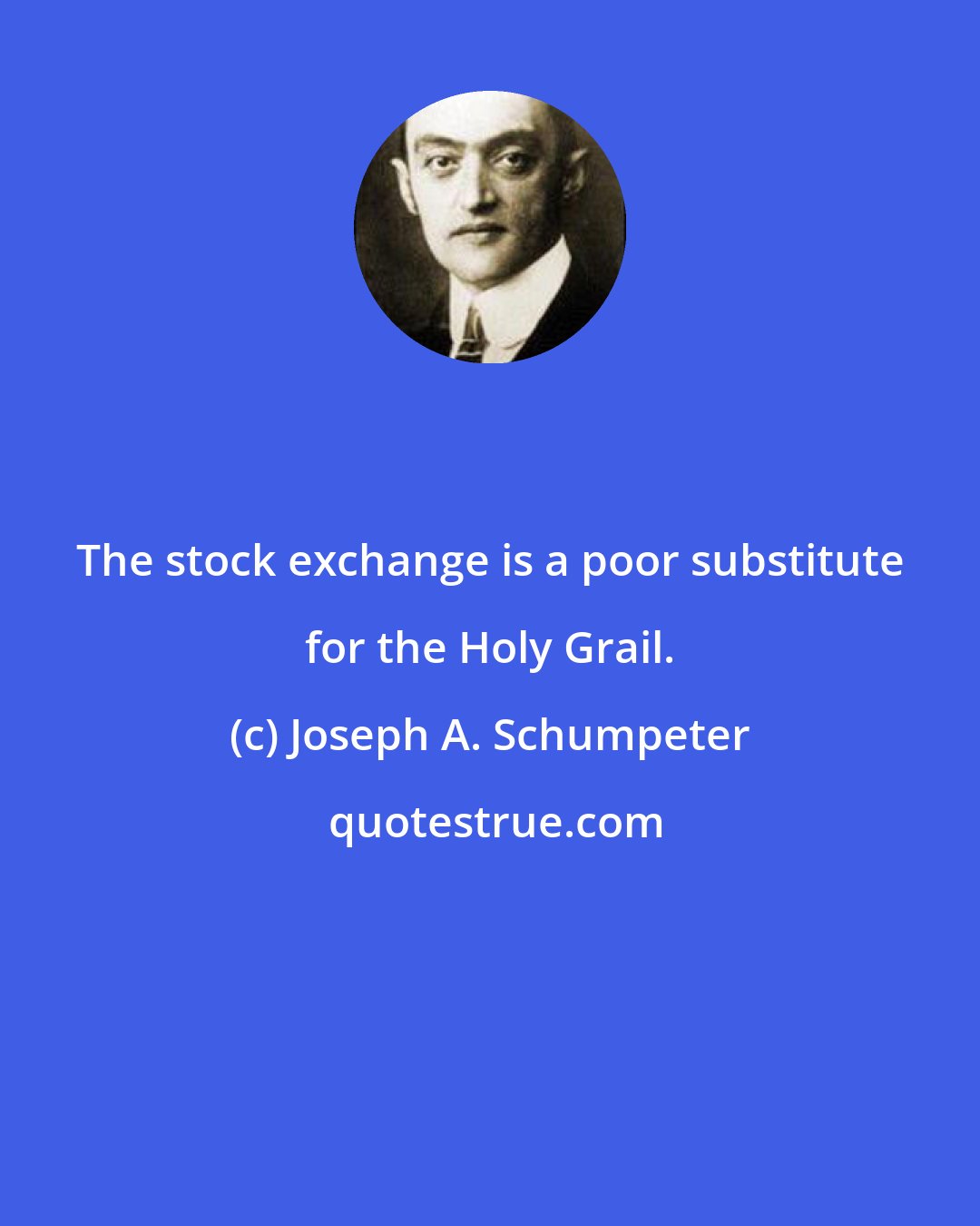 Joseph A. Schumpeter: The stock exchange is a poor substitute for the Holy Grail.