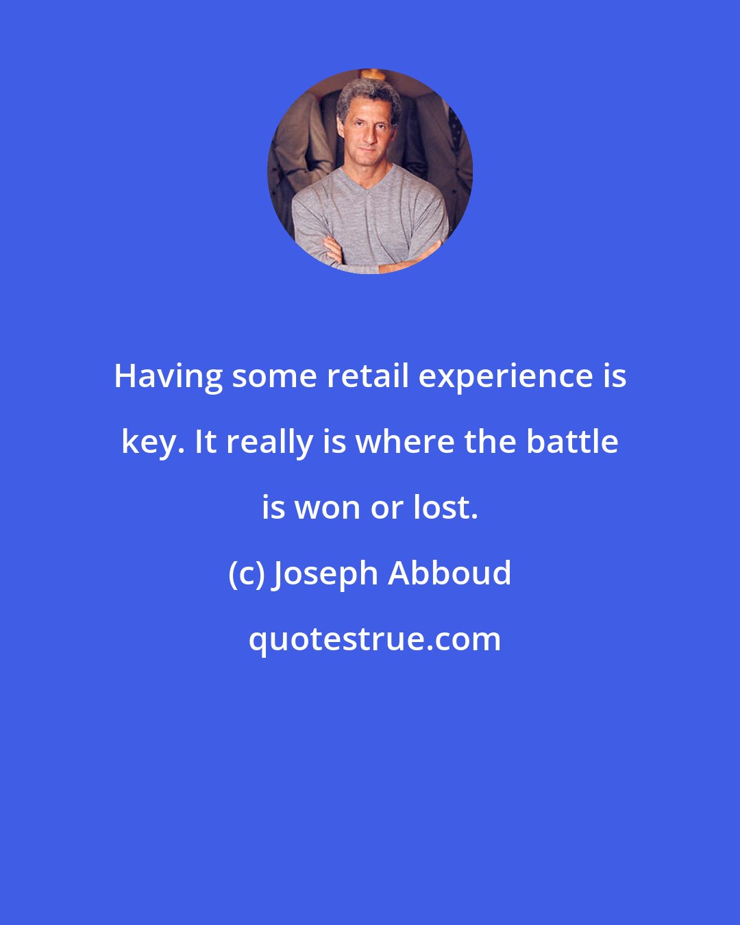 Joseph Abboud: Having some retail experience is key. It really is where the battle is won or lost.