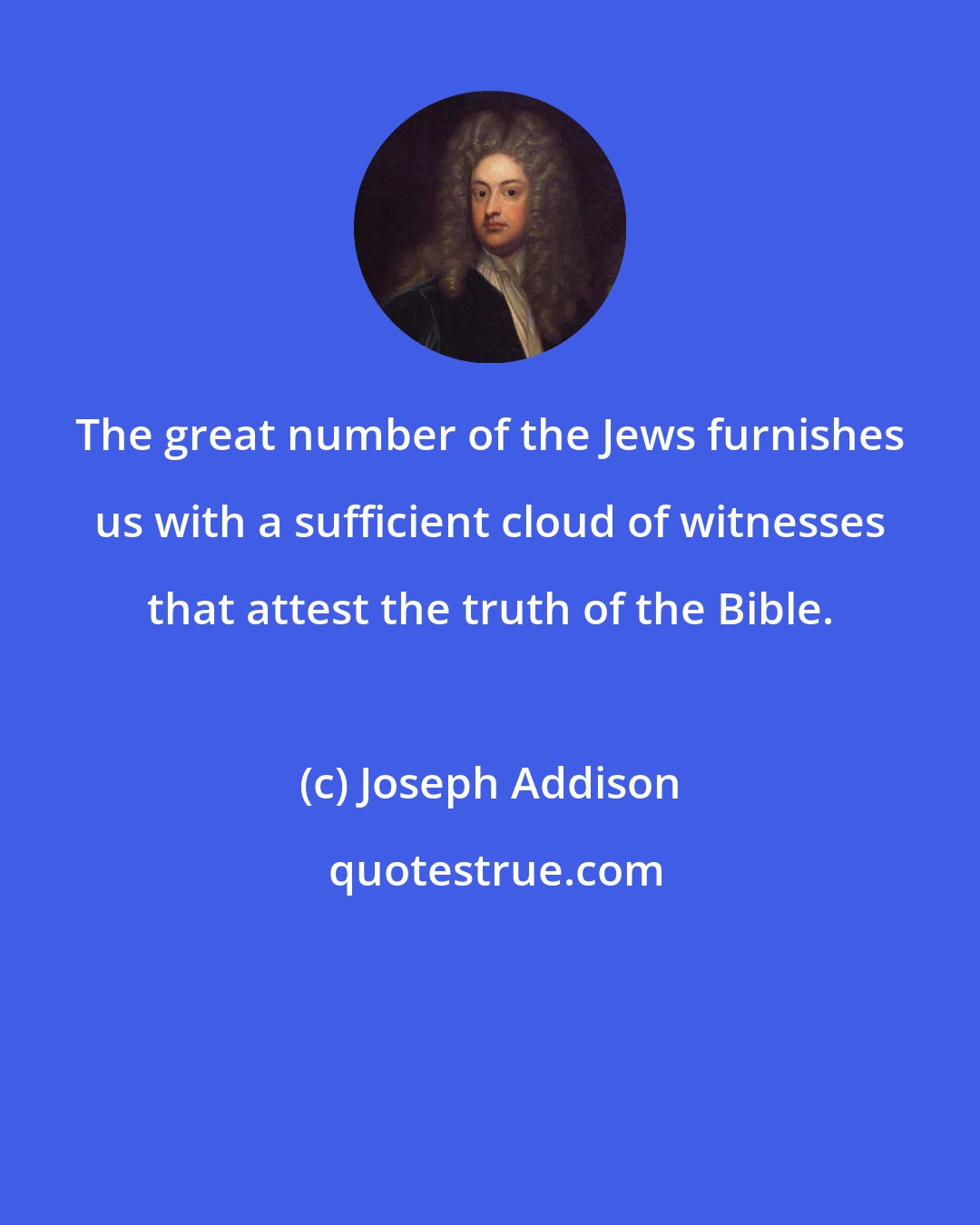 Joseph Addison: The great number of the Jews furnishes us with a sufficient cloud of witnesses that attest the truth of the Bible.