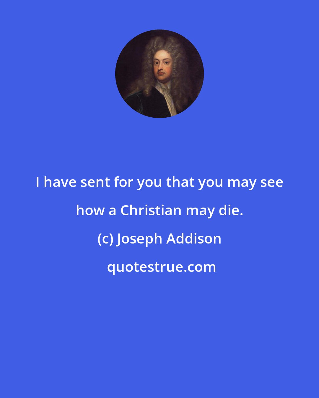Joseph Addison: I have sent for you that you may see how a Christian may die.