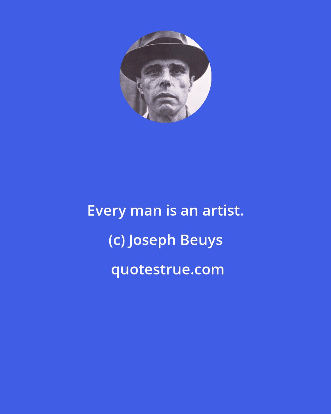 Joseph Beuys: Every man is an artist.