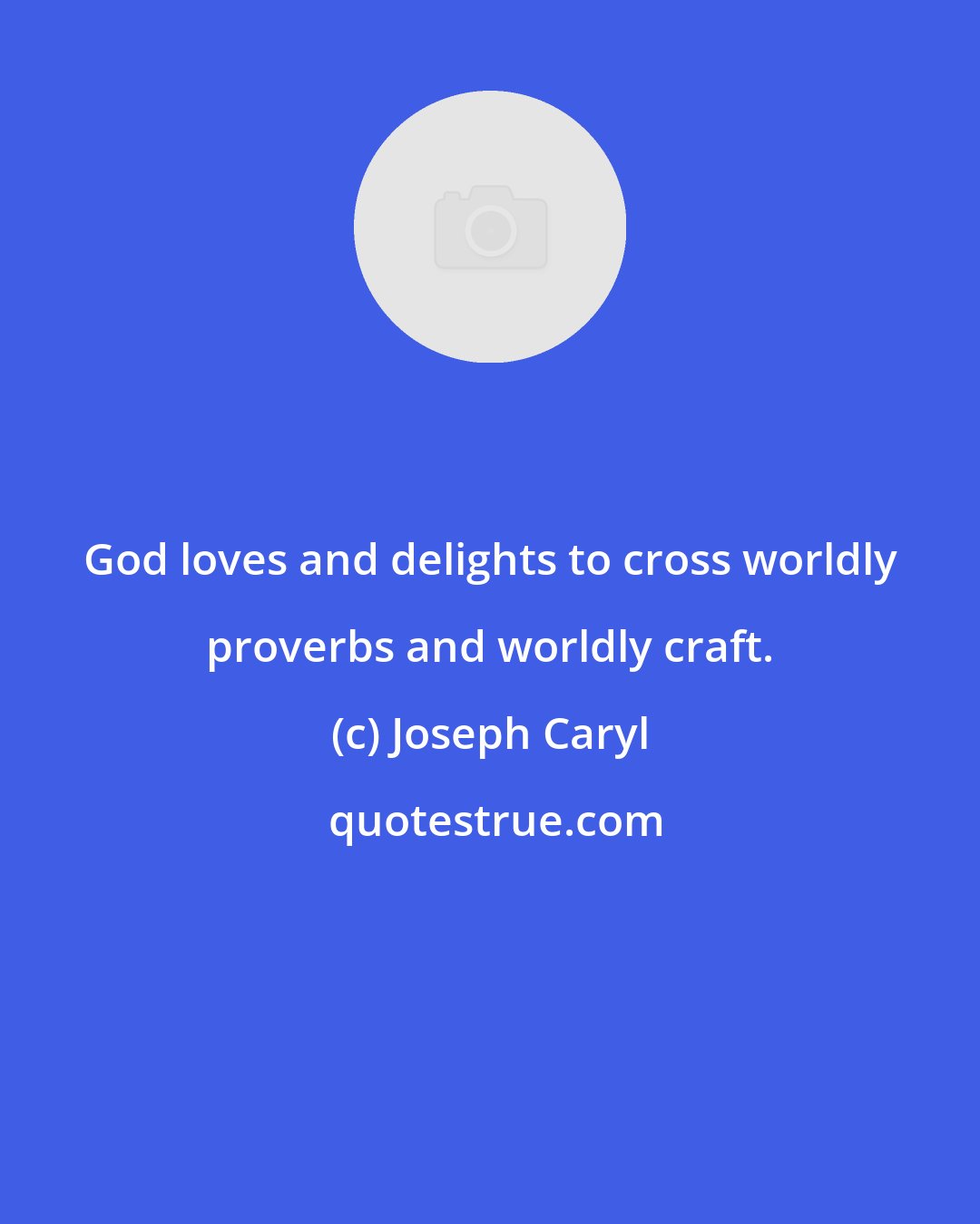 Joseph Caryl: God loves and delights to cross worldly proverbs and worldly craft.