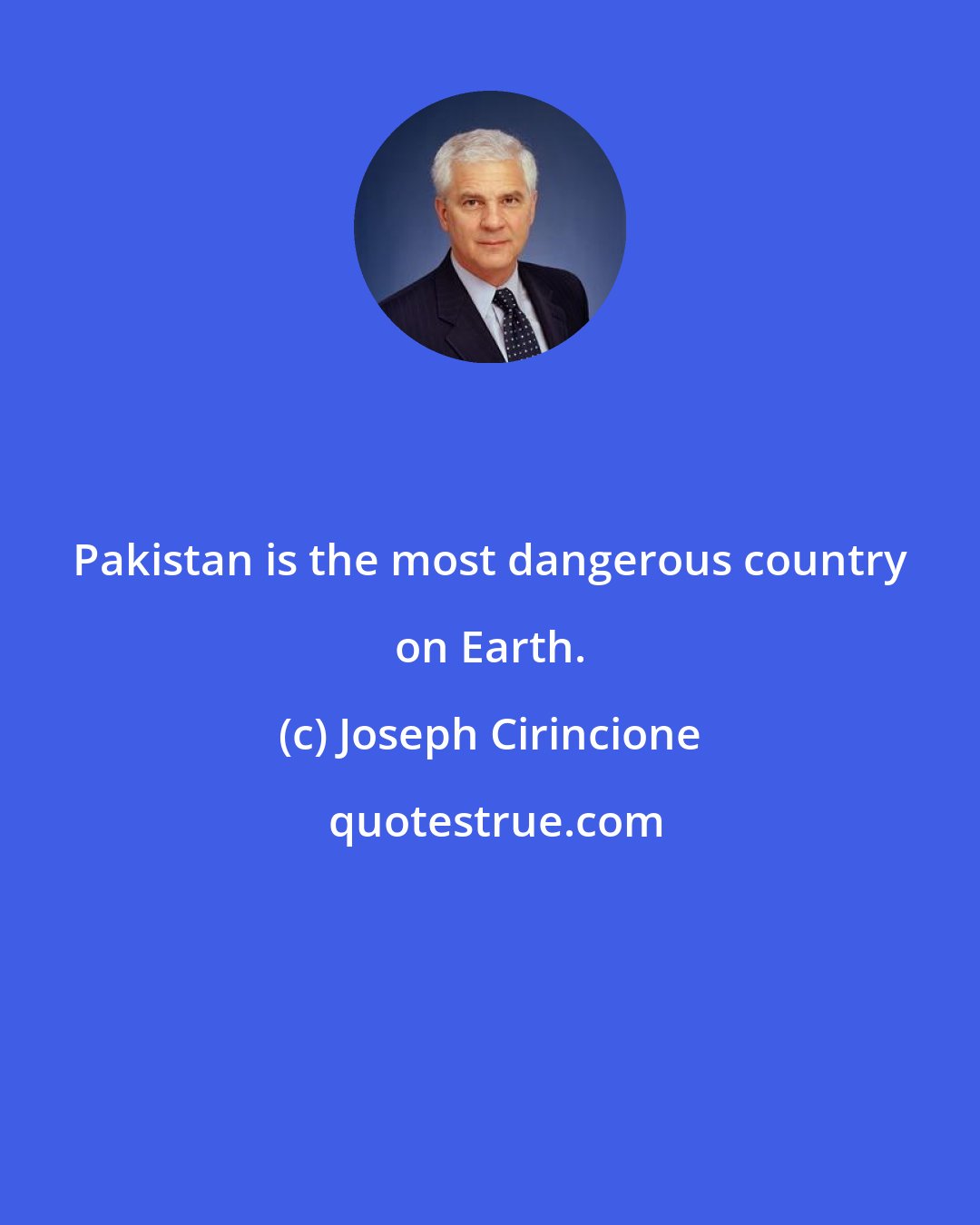 Joseph Cirincione: Pakistan is the most dangerous country on Earth.