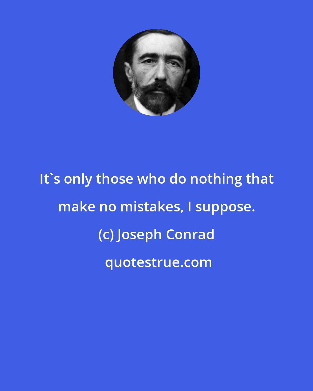 Joseph Conrad: It's only those who do nothing that make no mistakes, I suppose.