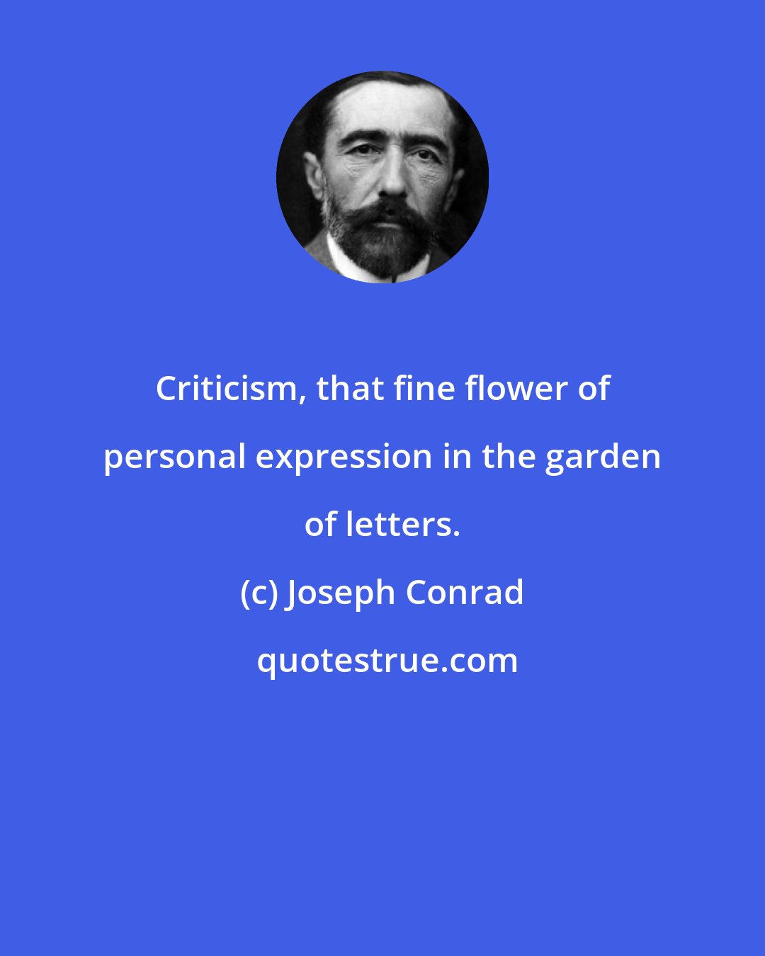 Joseph Conrad: Criticism, that fine flower of personal expression in the garden of letters.