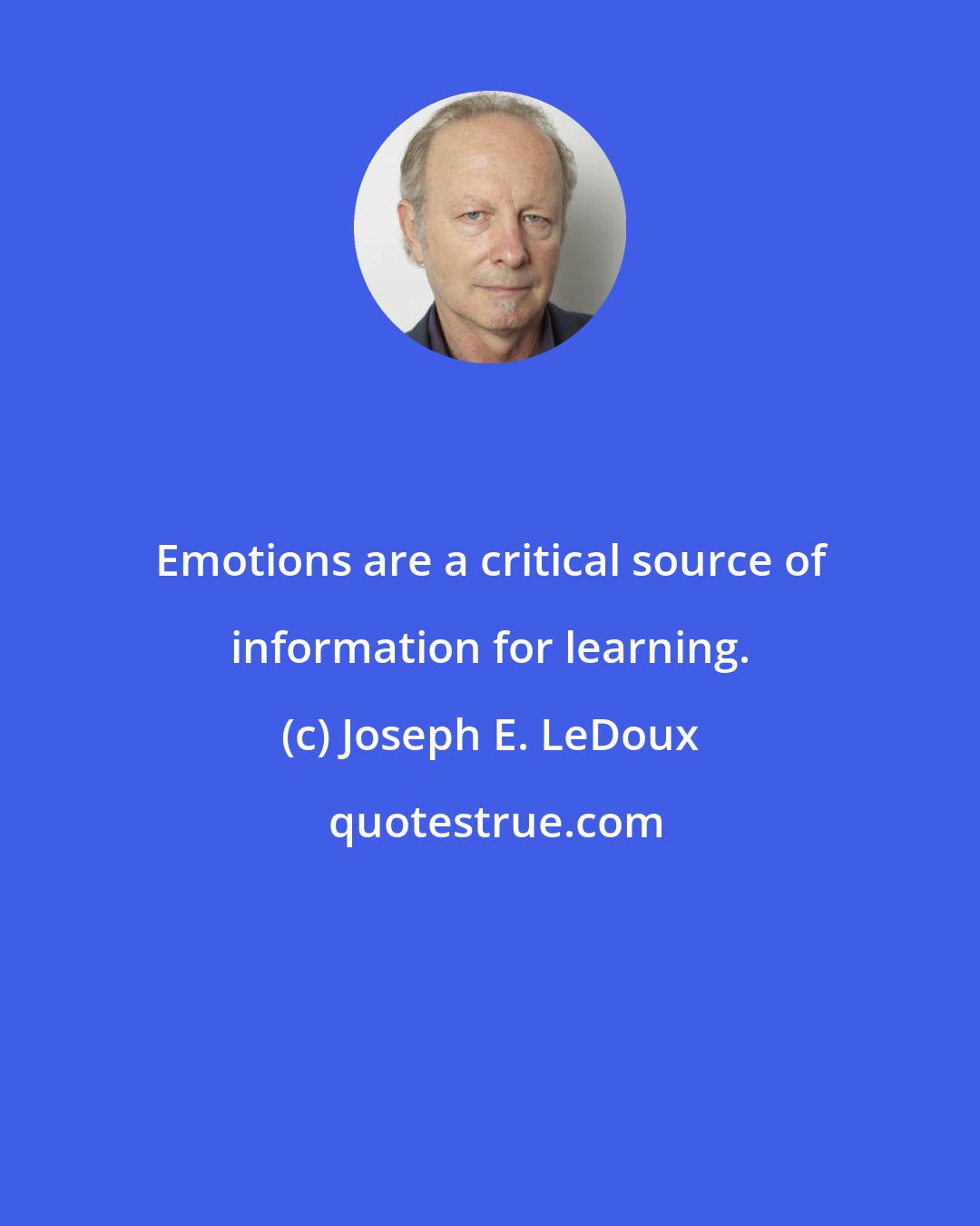 Joseph E. LeDoux: Emotions are a critical source of information for learning.