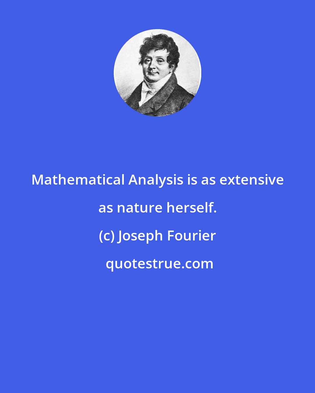 Joseph Fourier: Mathematical Analysis is as extensive as nature herself.