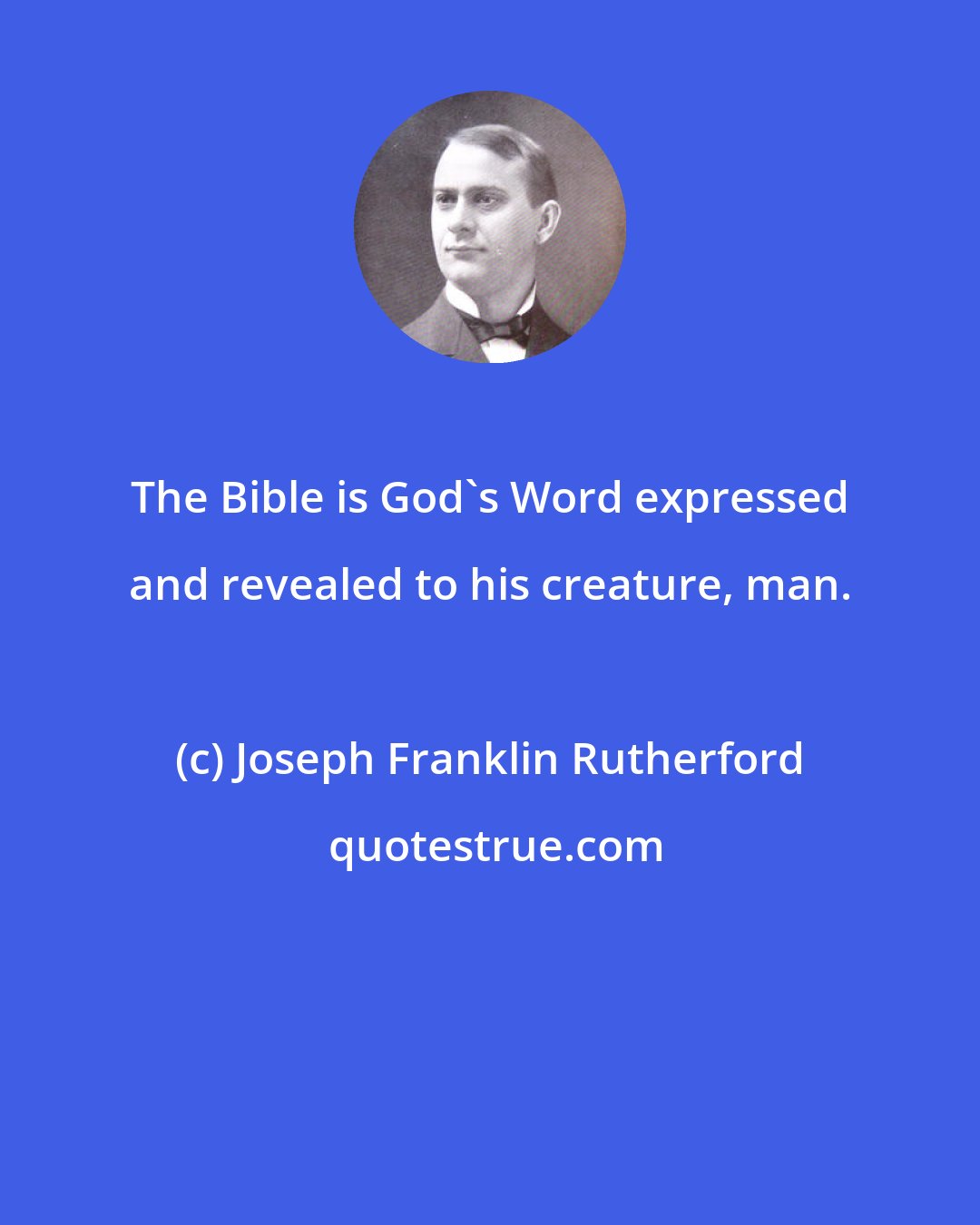 Joseph Franklin Rutherford: The Bible is God's Word expressed and revealed to his creature, man.