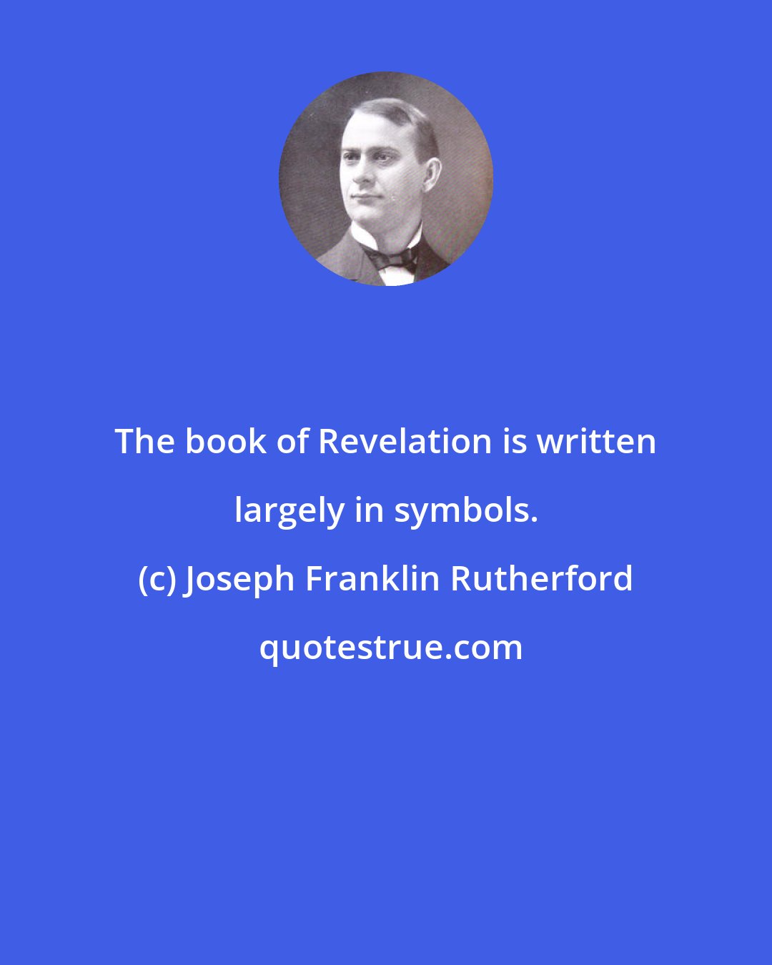 Joseph Franklin Rutherford: The book of Revelation is written largely in symbols.