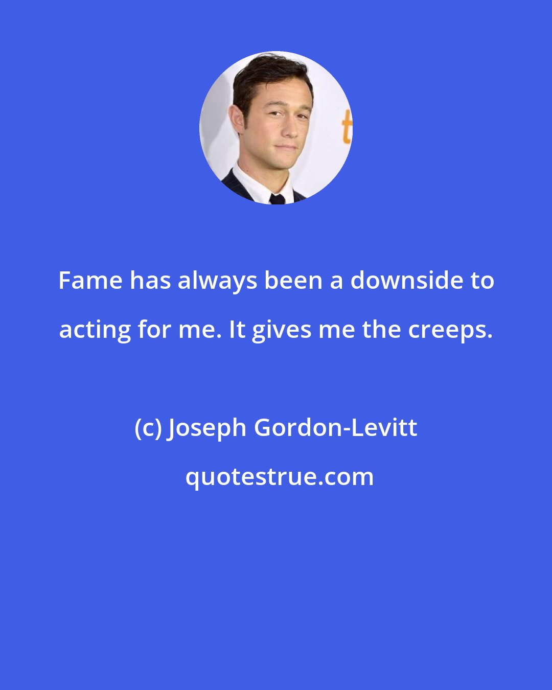 Joseph Gordon-Levitt: Fame has always been a downside to acting for me. It gives me the creeps.