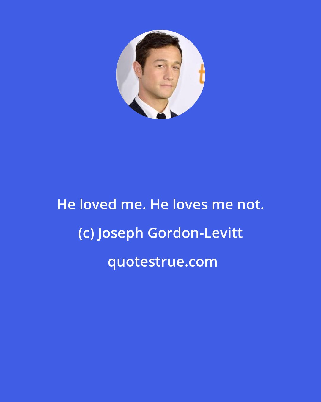 Joseph Gordon-Levitt: He loved me. He loves me not.