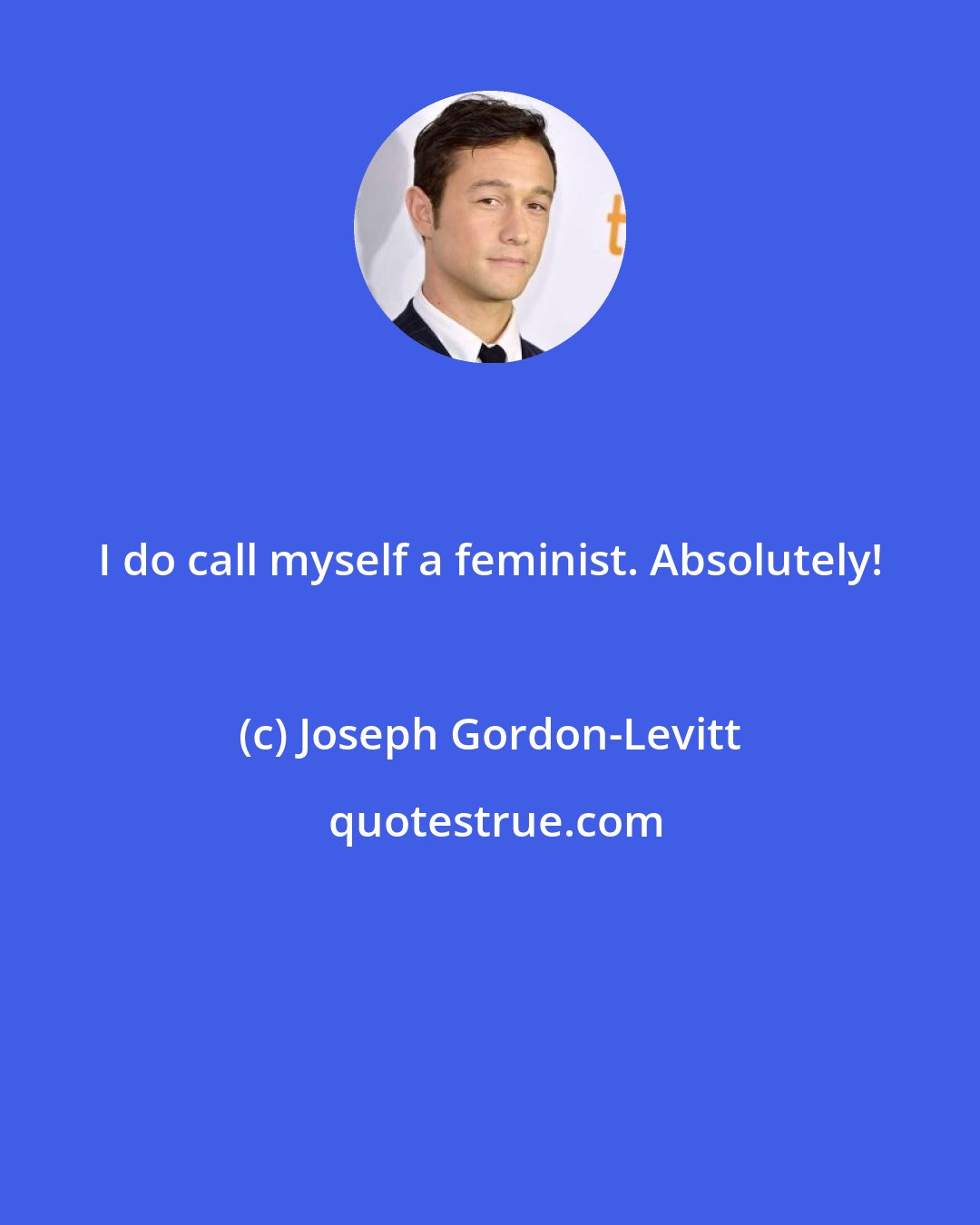 Joseph Gordon-Levitt: I do call myself a feminist. Absolutely!