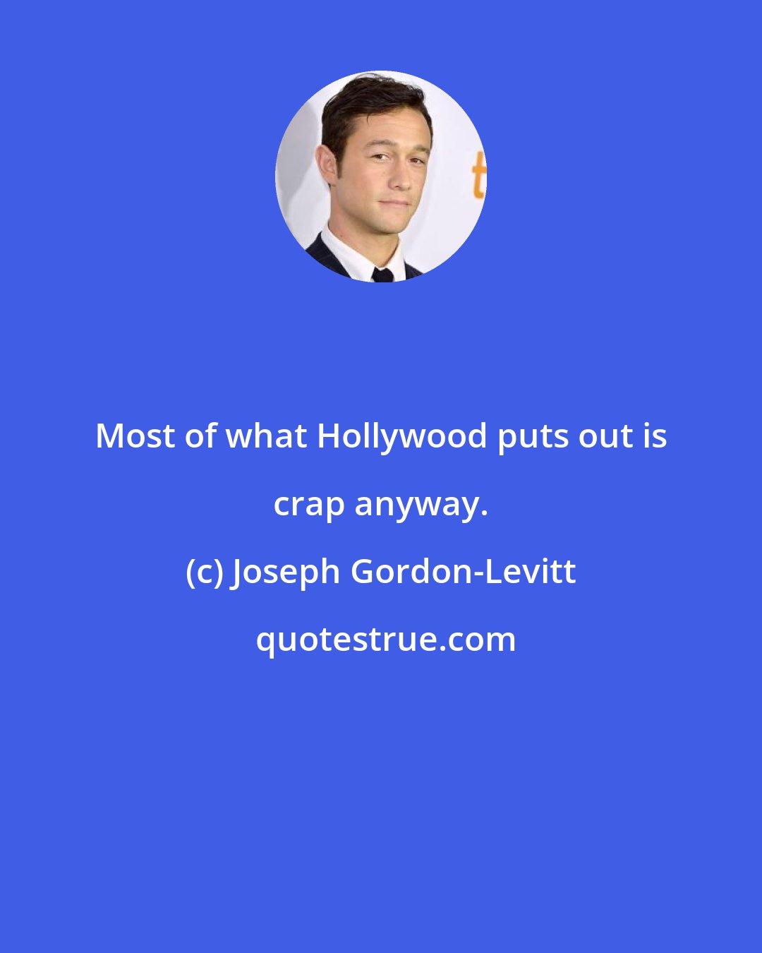 Joseph Gordon-Levitt: Most of what Hollywood puts out is crap anyway.