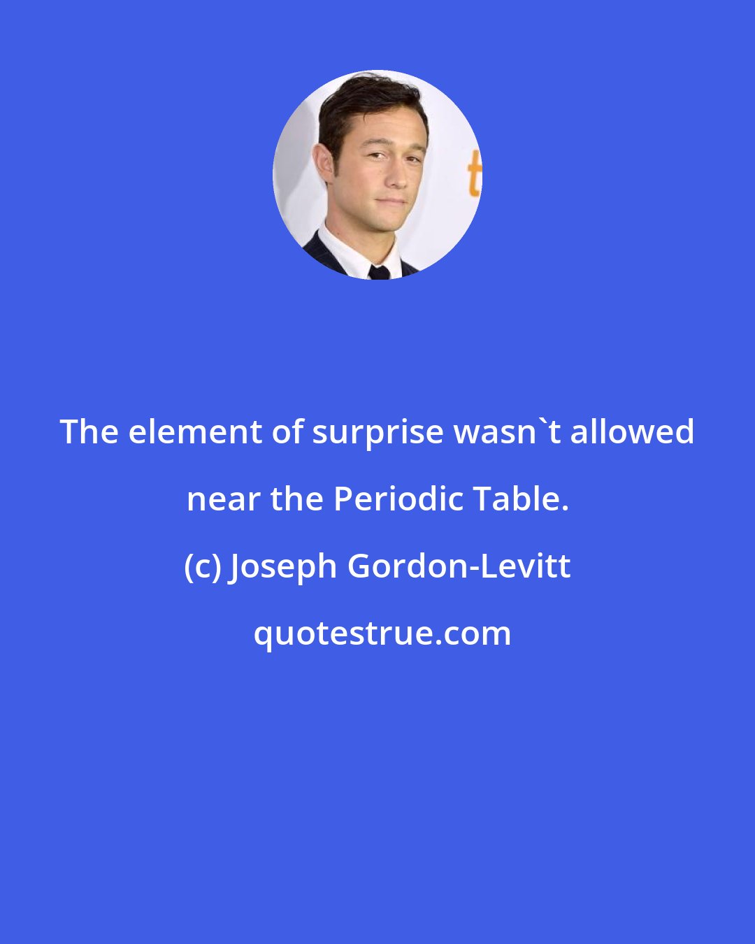 Joseph Gordon-Levitt: The element of surprise wasn't allowed near the Periodic Table.