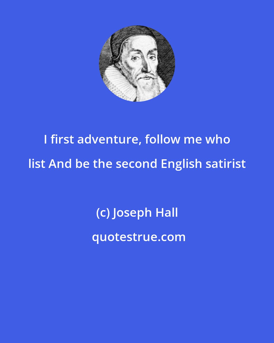 Joseph Hall: I first adventure, follow me who list And be the second English satirist