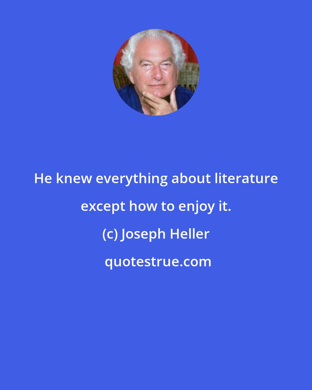 Joseph Heller: He knew everything about literature except how to enjoy it.