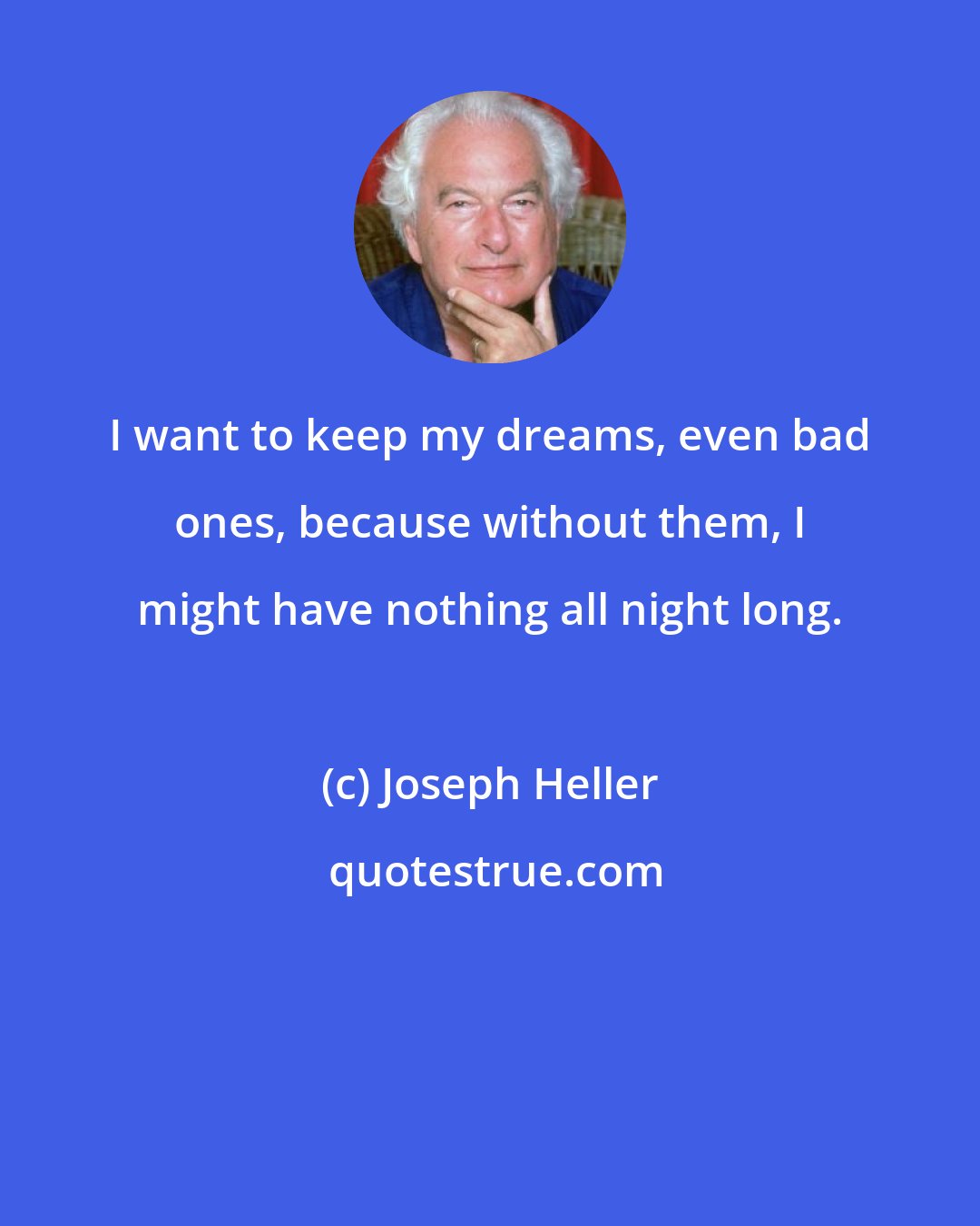 Joseph Heller: I want to keep my dreams, even bad ones, because without them, I might have nothing all night long.