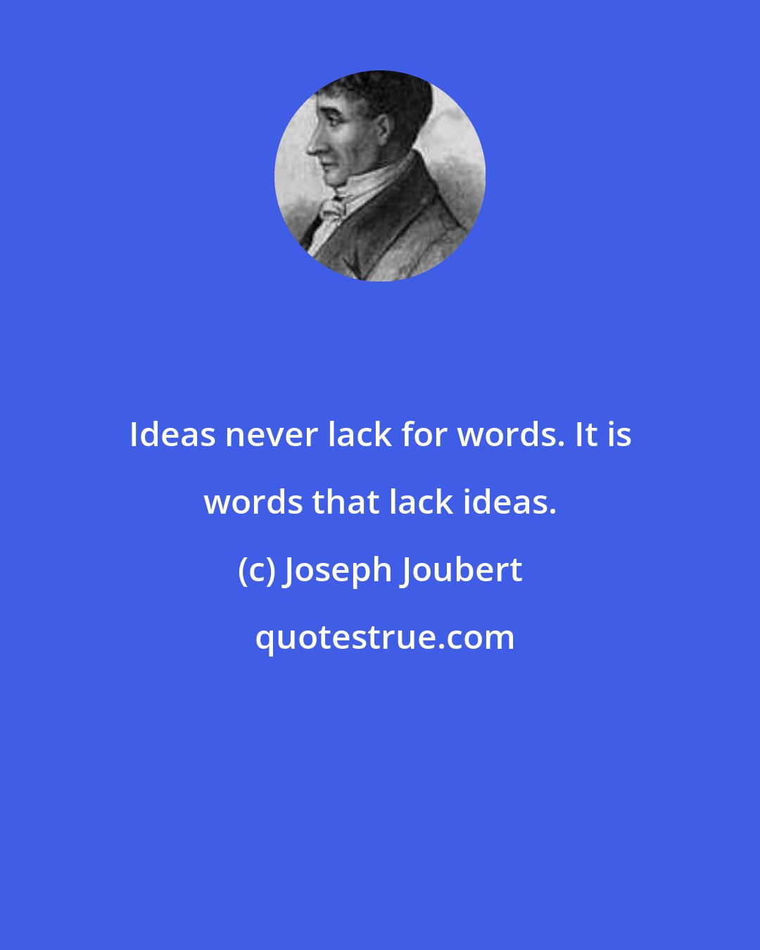 Joseph Joubert: Ideas never lack for words. It is words that lack ideas.