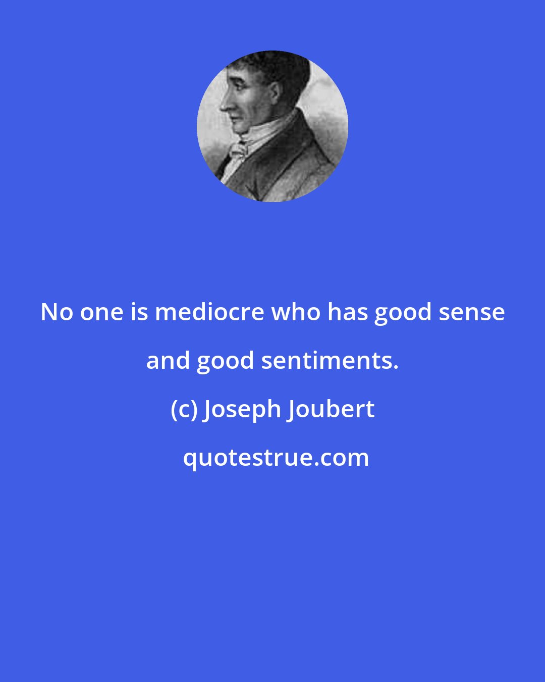 Joseph Joubert: No one is mediocre who has good sense and good sentiments.