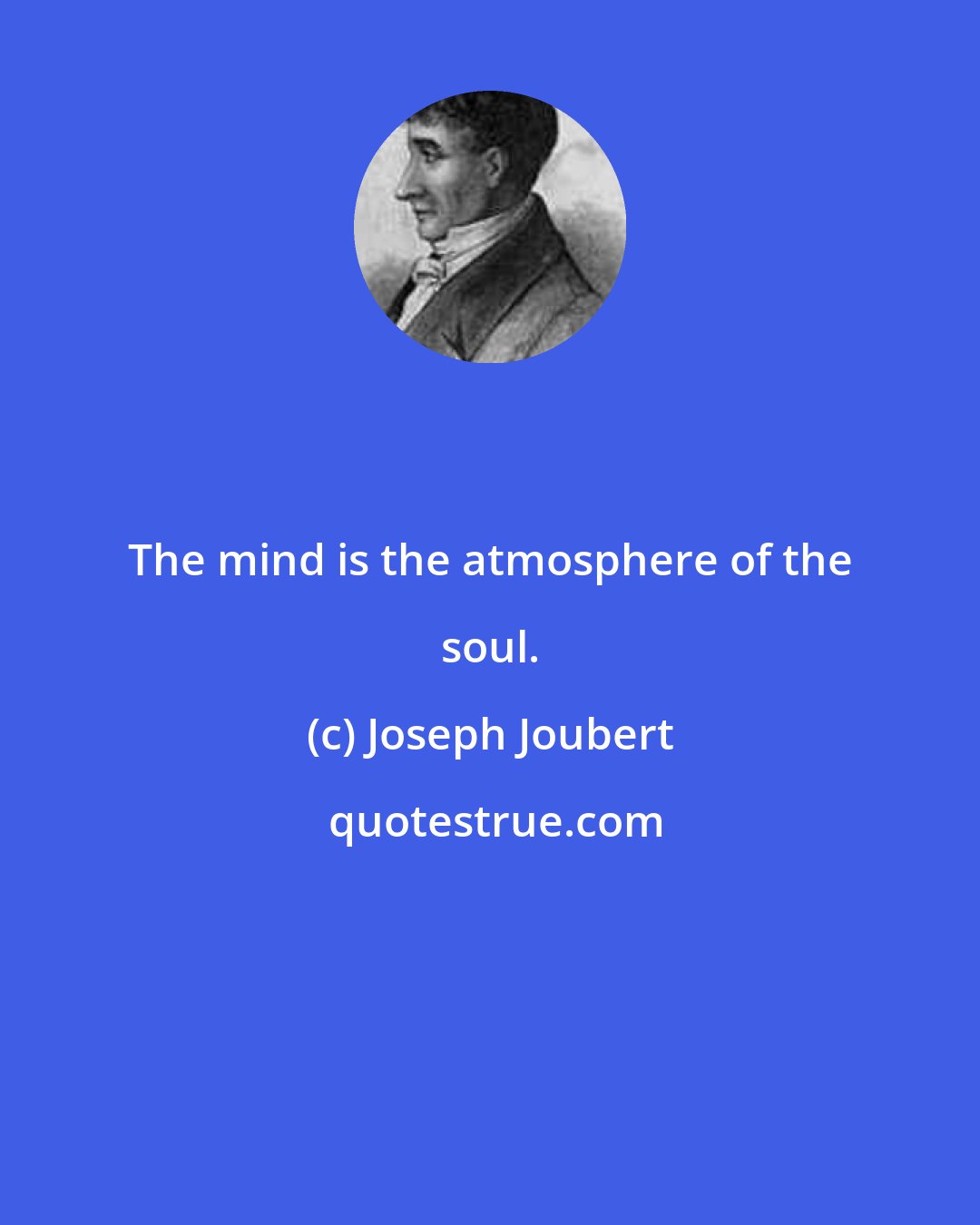 Joseph Joubert: The mind is the atmosphere of the soul.