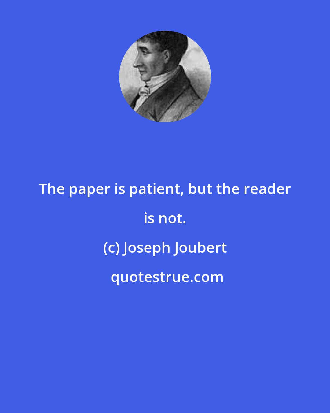 Joseph Joubert: The paper is patient, but the reader is not.