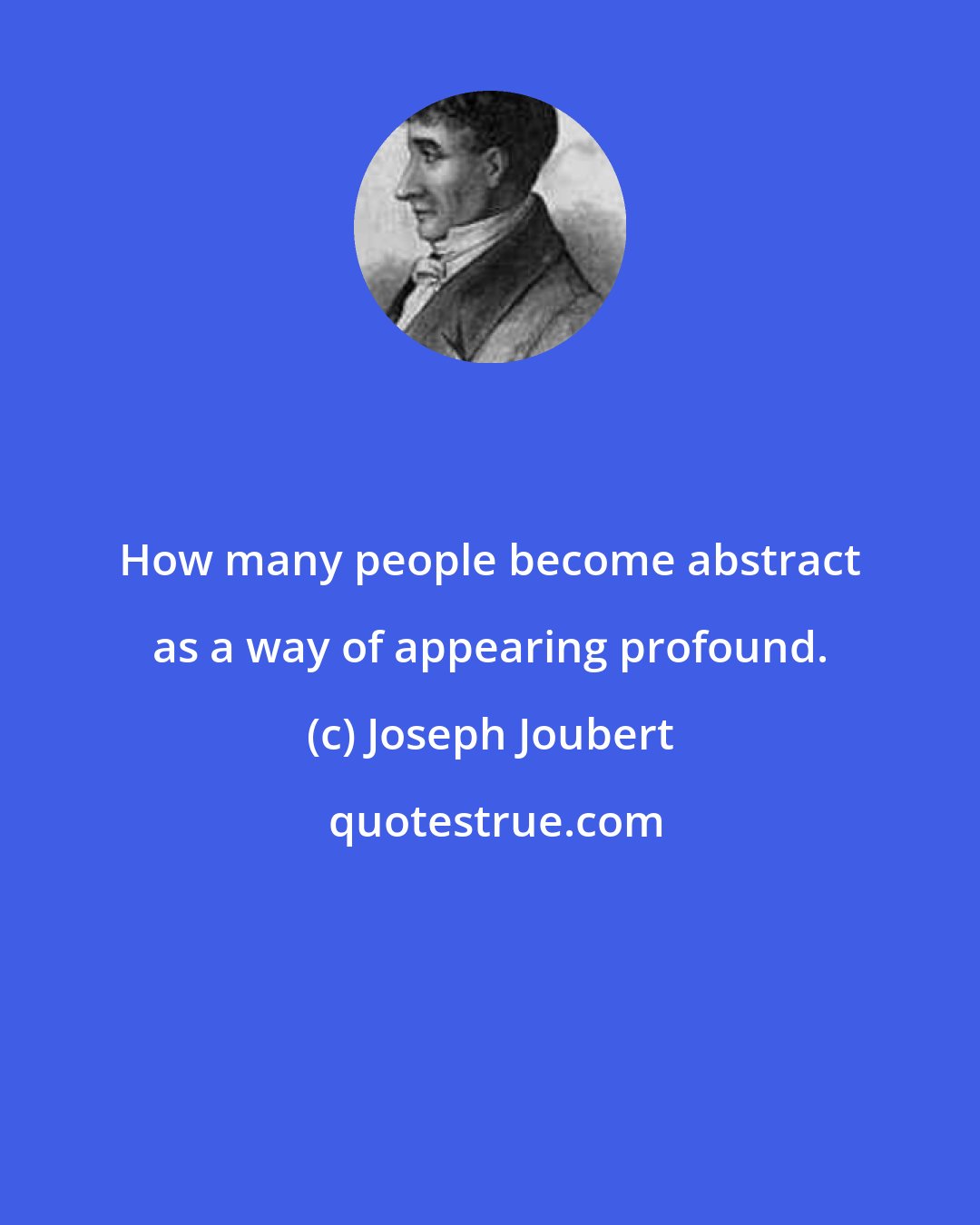 Joseph Joubert: How many people become abstract as a way of appearing profound.