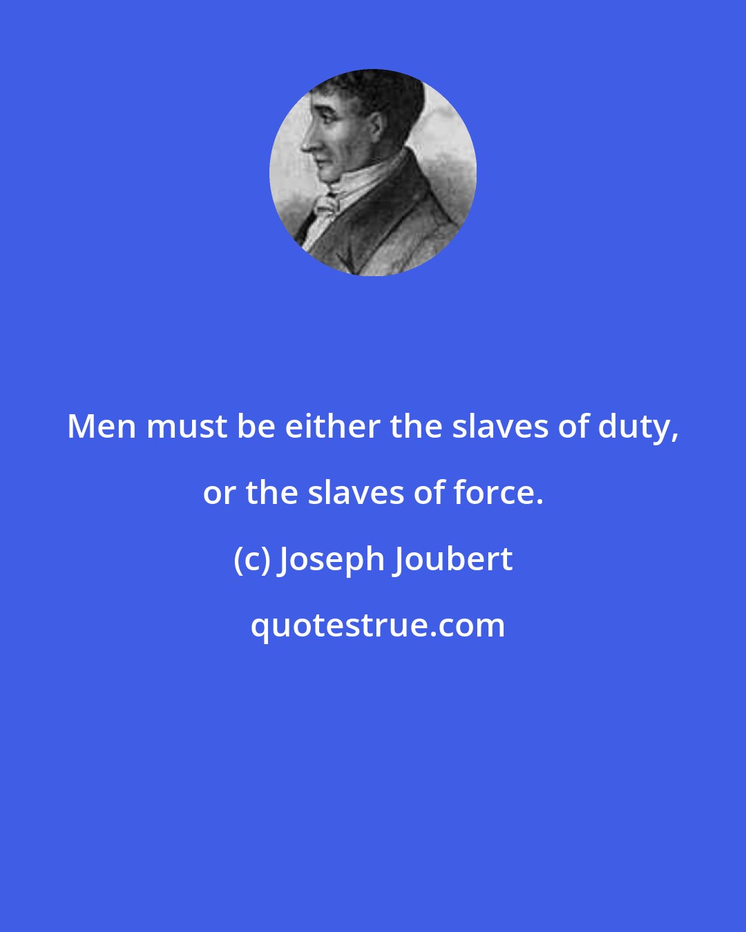 Joseph Joubert: Men must be either the slaves of duty, or the slaves of force.