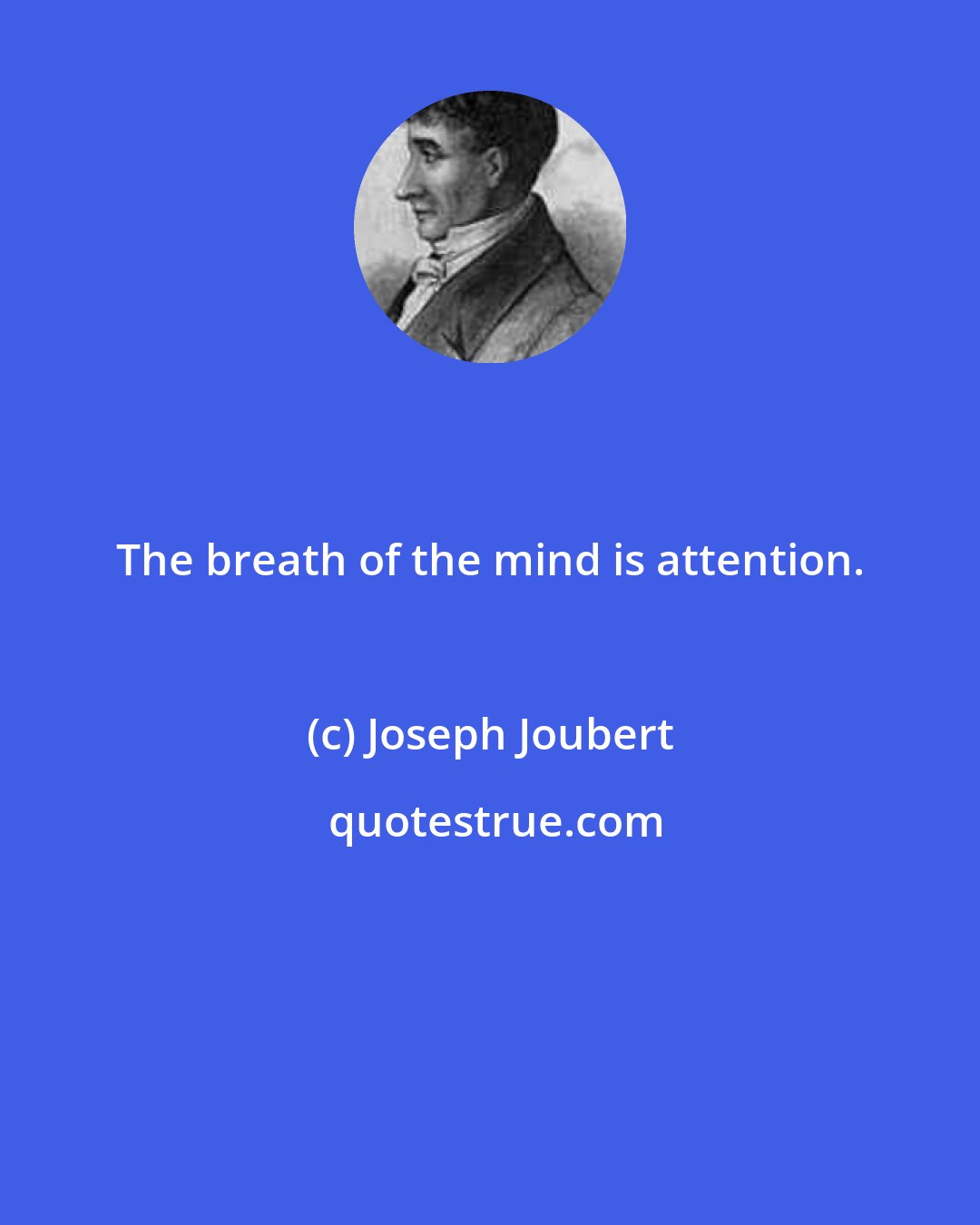 Joseph Joubert: The breath of the mind is attention.
