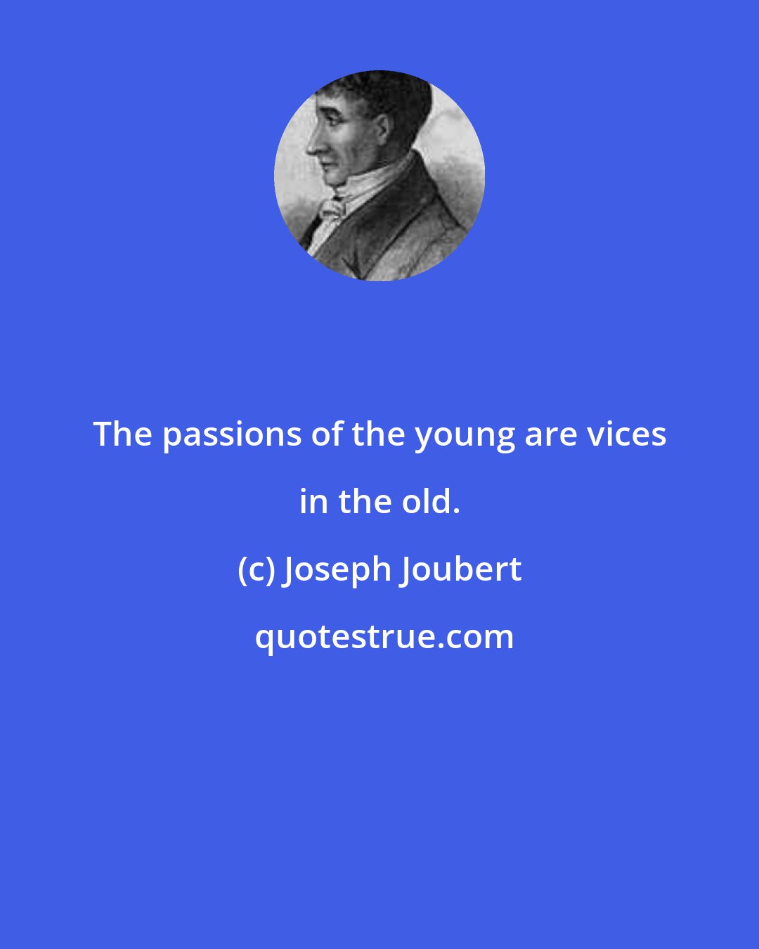 Joseph Joubert: The passions of the young are vices in the old.