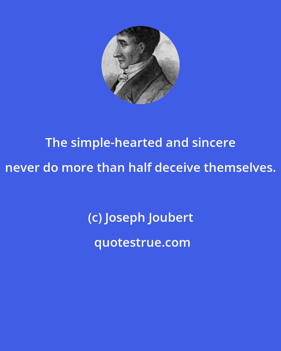 Joseph Joubert: The simple-hearted and sincere never do more than half deceive themselves.