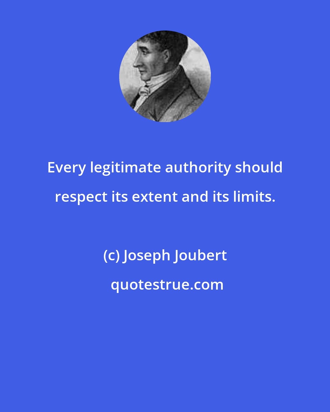 Joseph Joubert: Every legitimate authority should respect its extent and its limits.