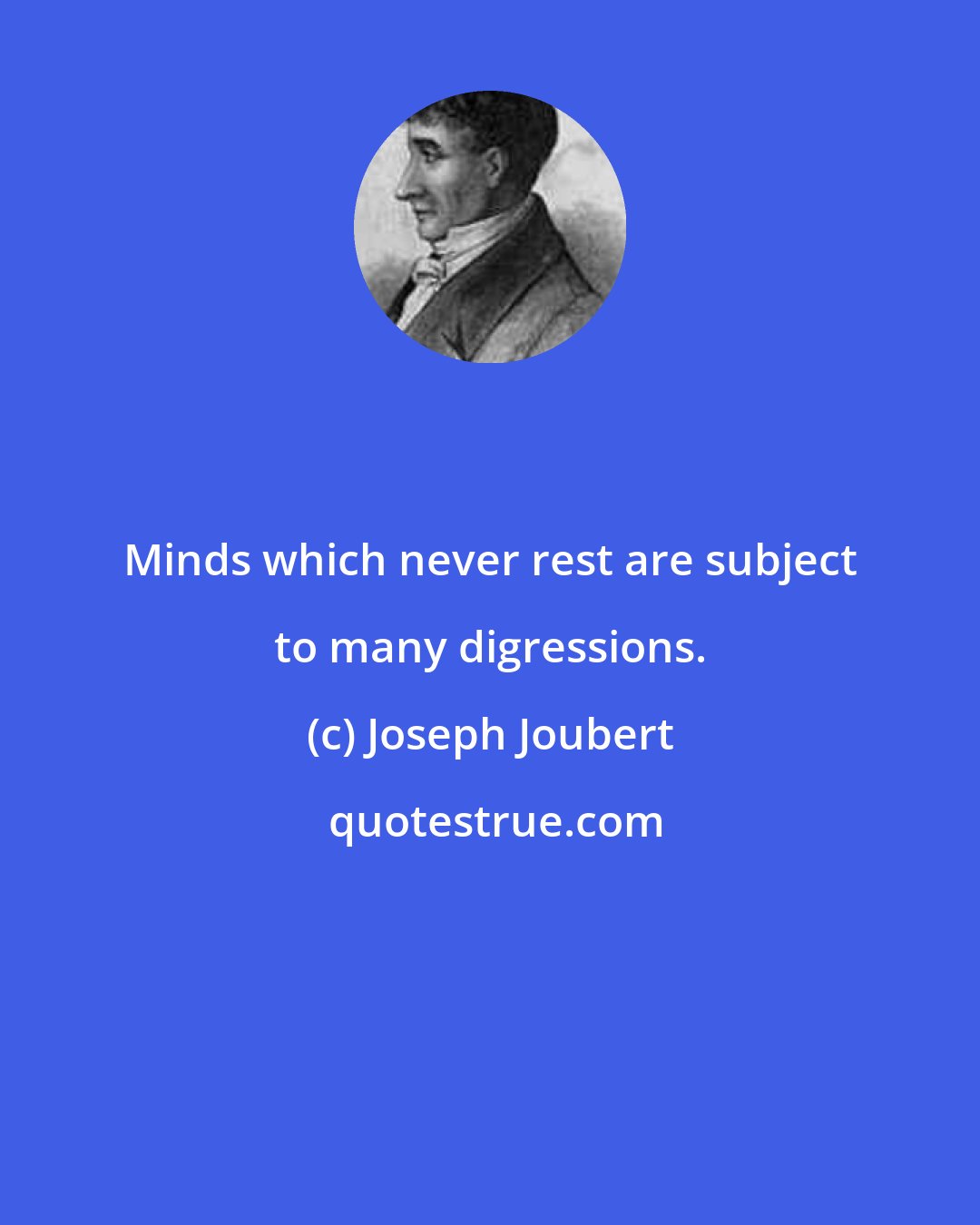 Joseph Joubert: Minds which never rest are subject to many digressions.