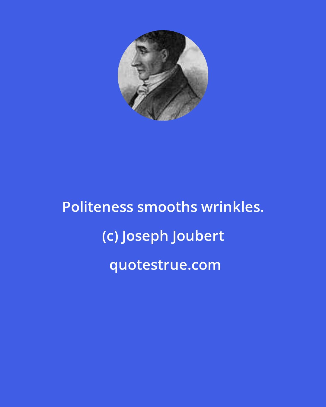 Joseph Joubert: Politeness smooths wrinkles.