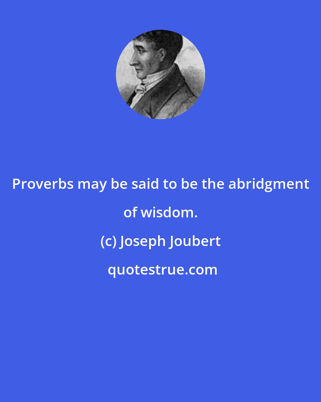 Joseph Joubert: Proverbs may be said to be the abridgment of wisdom.