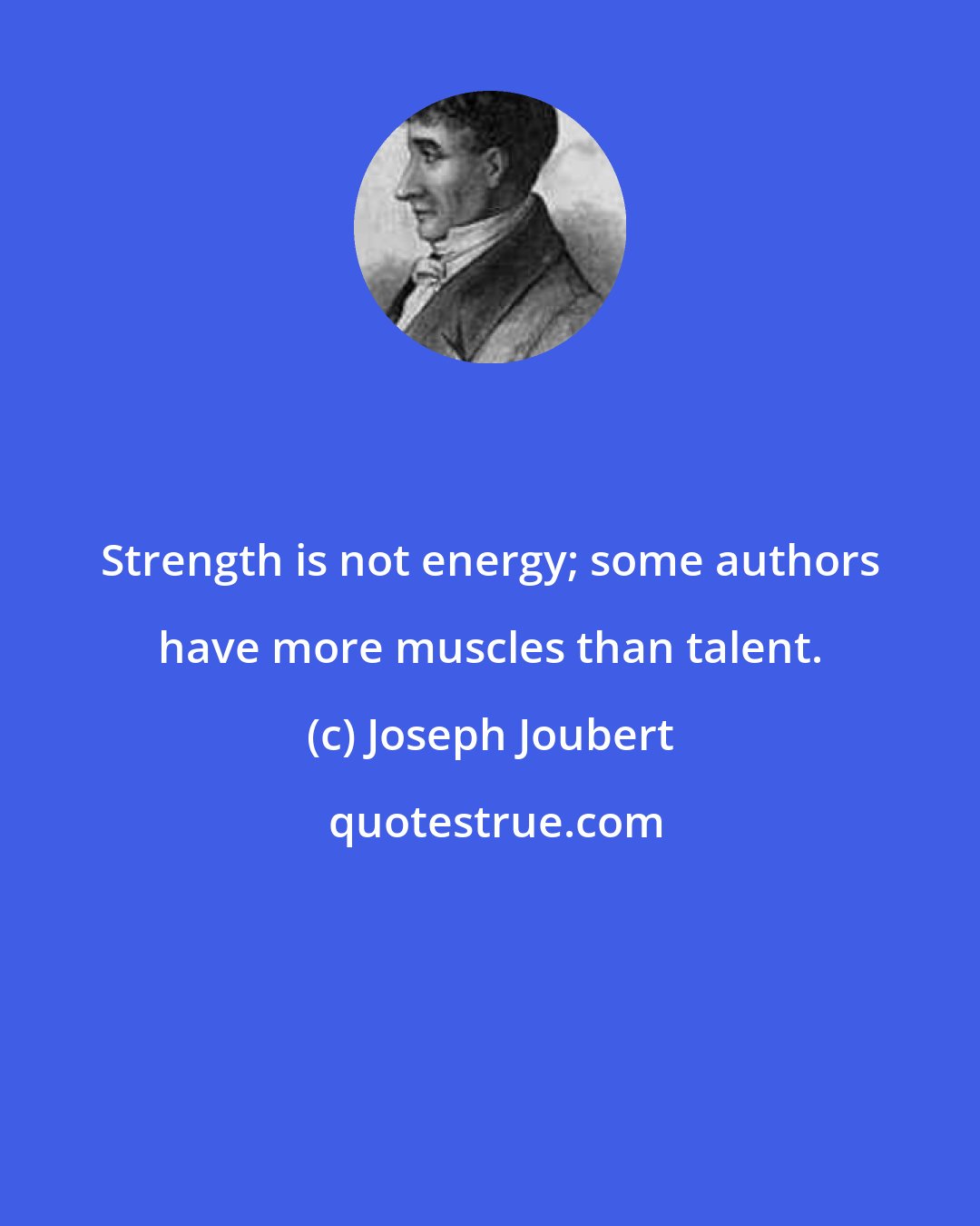 Joseph Joubert: Strength is not energy; some authors have more muscles than talent.