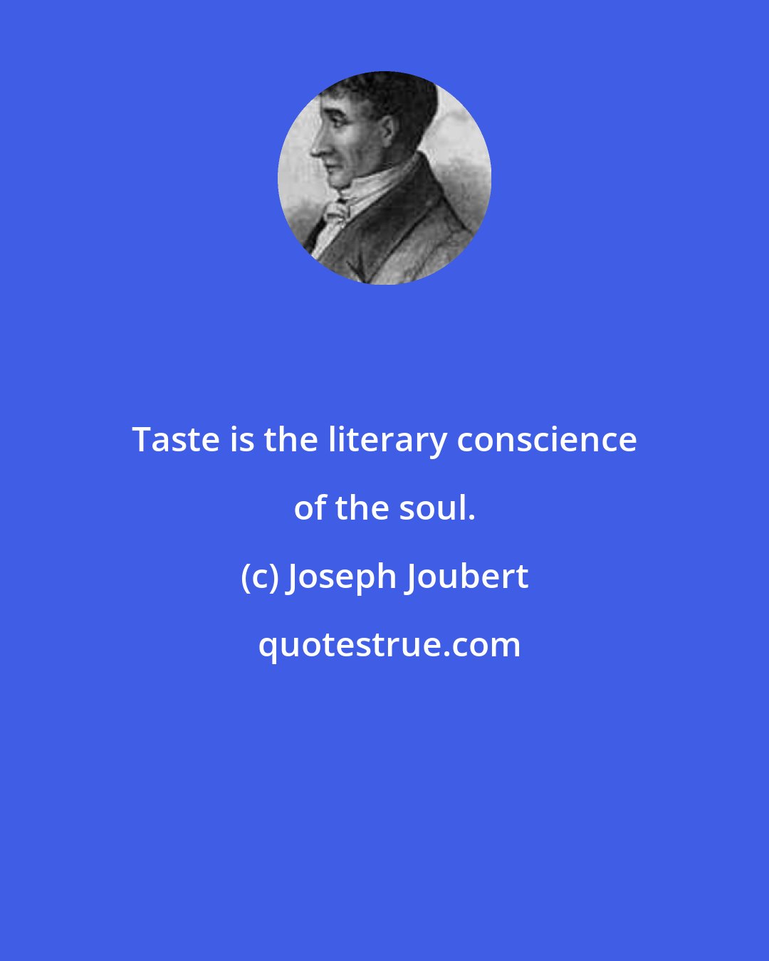 Joseph Joubert: Taste is the literary conscience of the soul.
