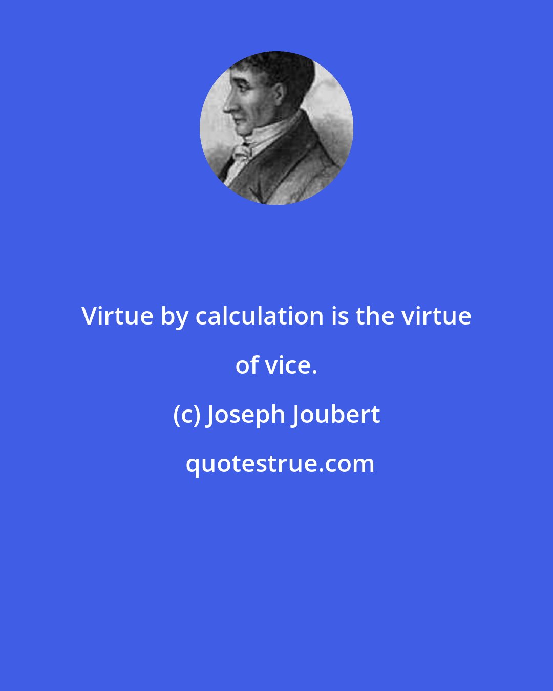 Joseph Joubert: Virtue by calculation is the virtue of vice.