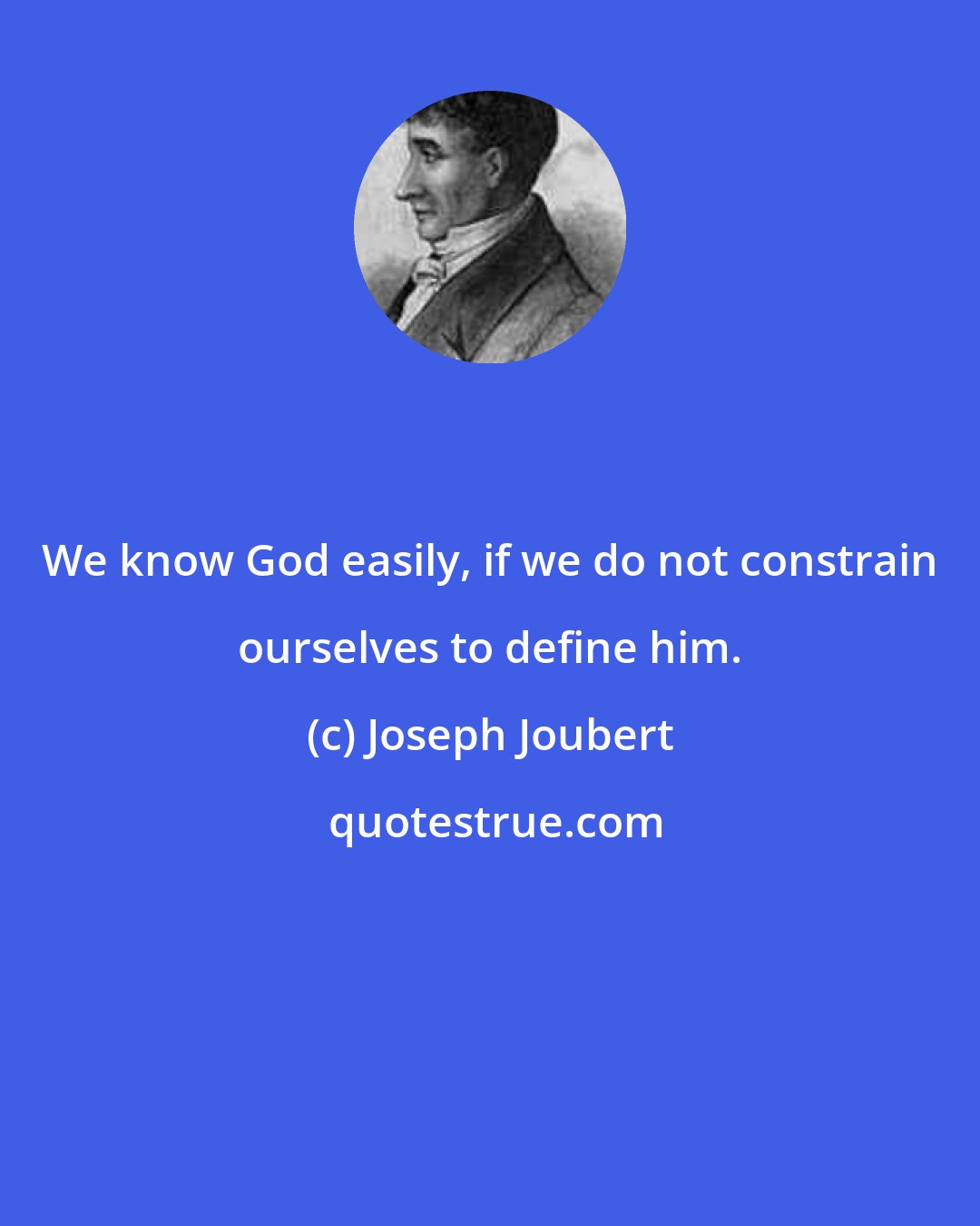 Joseph Joubert: We know God easily, if we do not constrain ourselves to define him.