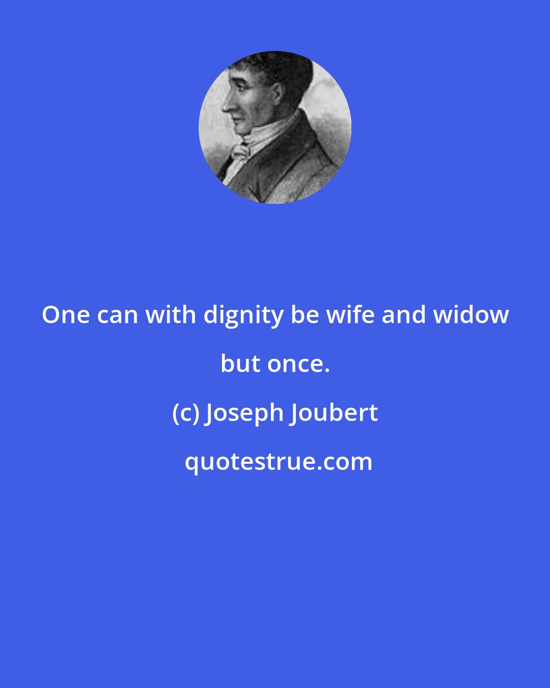 Joseph Joubert: One can with dignity be wife and widow but once.