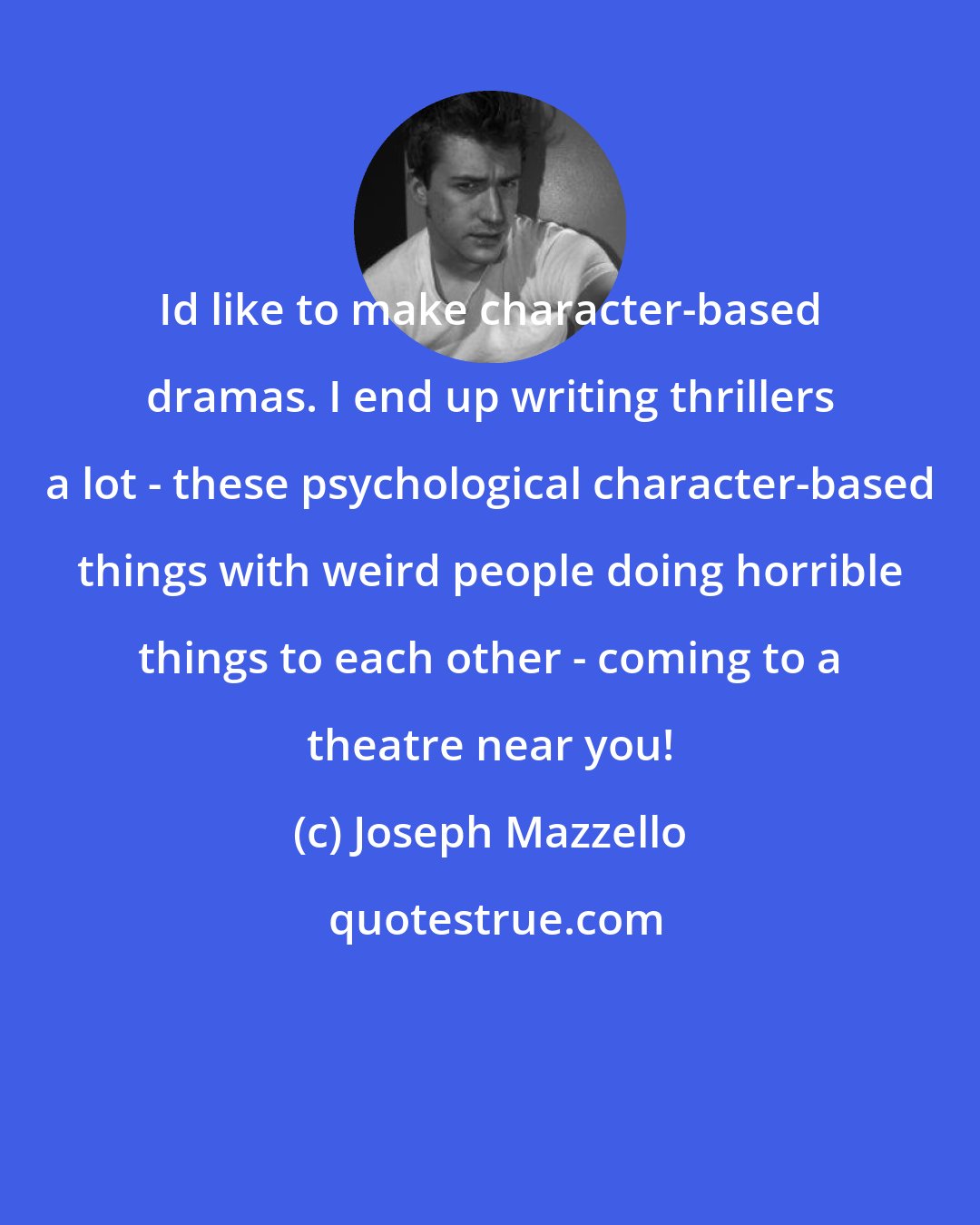 Joseph Mazzello: Id like to make character-based dramas. I end up writing thrillers a lot - these psychological character-based things with weird people doing horrible things to each other - coming to a theatre near you!