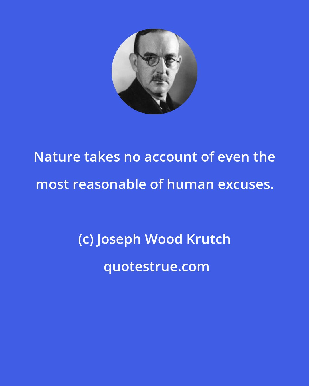 Joseph Wood Krutch: Nature takes no account of even the most reasonable of human excuses.