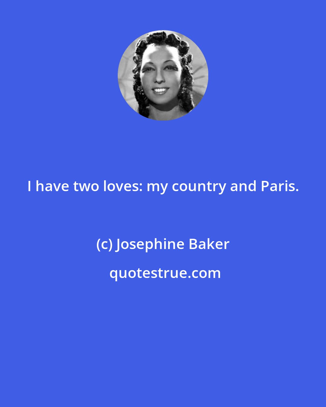 Josephine Baker: I have two loves: my country and Paris.