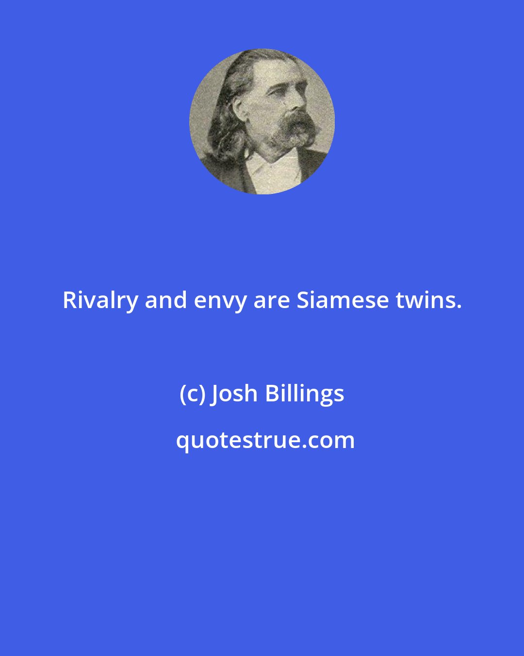 Josh Billings: Rivalry and envy are Siamese twins.