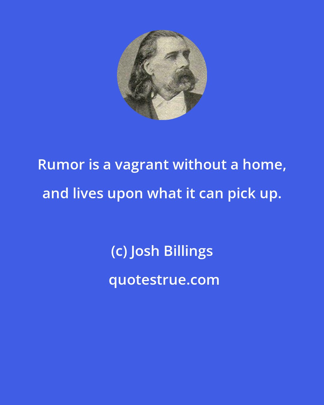 Josh Billings: Rumor is a vagrant without a home, and lives upon what it can pick up.