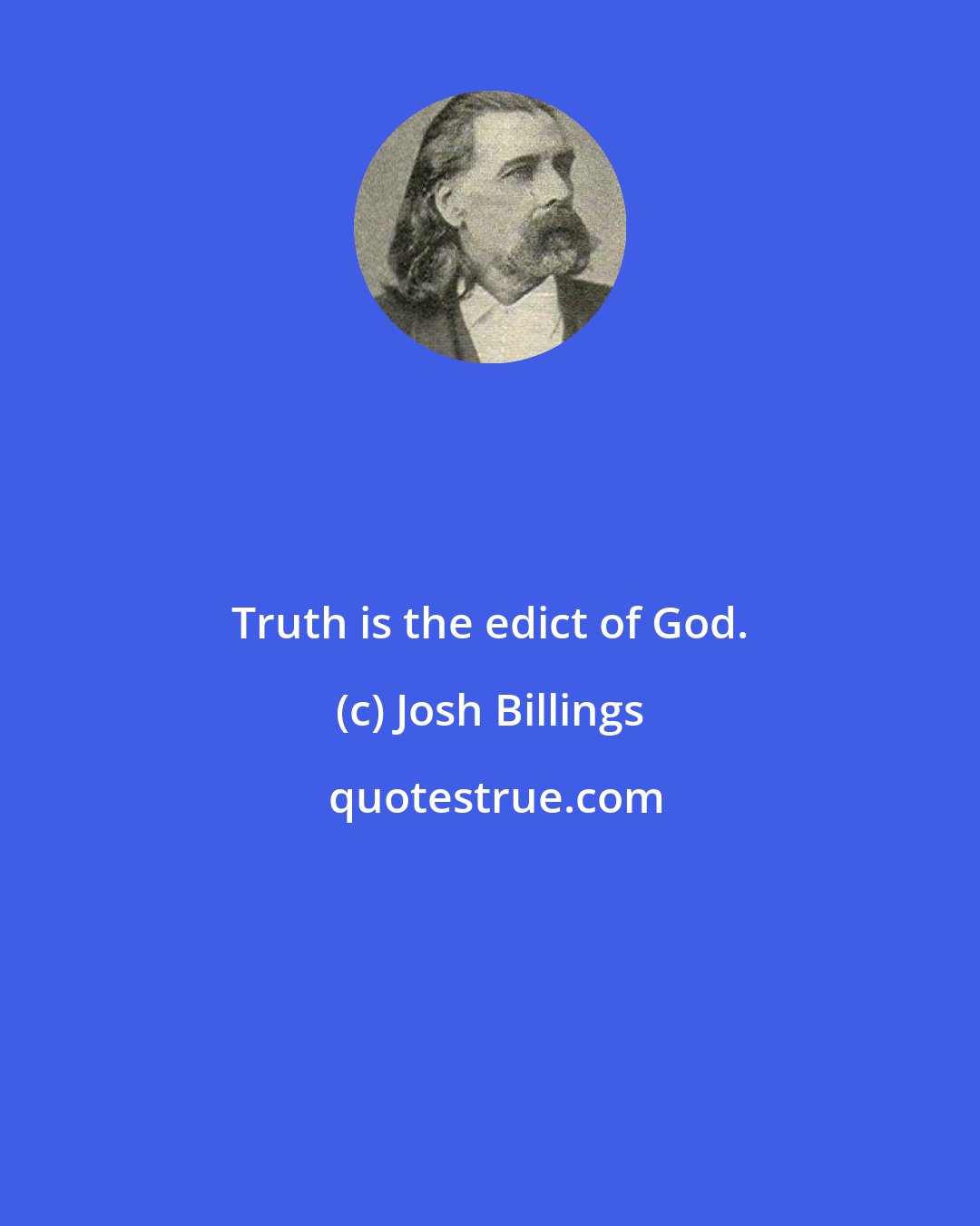 Josh Billings: Truth is the edict of God.